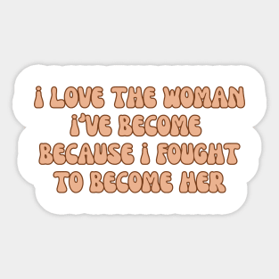 i love the woman i've become because i fought to become her, proud woman, i'm so proud, gift for her Sticker